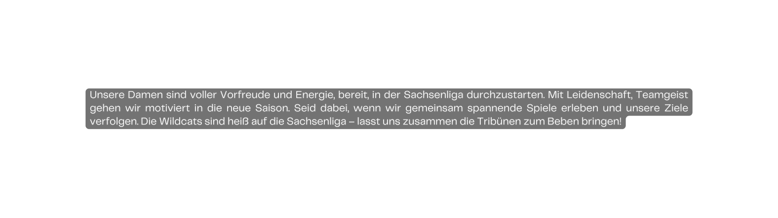 Unsere Damen sind voller Vorfreude und Energie bereit in der Sachsenliga durchzustarten Mit Leidenschaft Teamgeist gehen wir motiviert in die neue Saison Seid dabei wenn wir gemeinsam spannende Spiele erleben und unsere Ziele verfolgen Die Wildcats sind heiß auf die Sachsenliga lasst uns zusammen die Tribünen zum Beben bringen